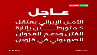 الأمن الإيراني يعتقل 5 متورطين بإثارة الفتن ودعم العدوان الصهيوني في قزوين.