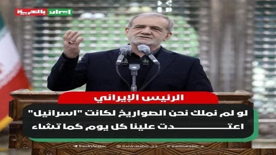 الرئيس الايراني مسعود بزشكيان : لولم نملك نحن الصواريخ لكانت “اسرائيل” اعتدت علينا كل يوم كما تشاء و الطاقة النووية السلمية حق إيران ولا يمكن لأحد سلبنا إياه