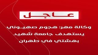 وكالة مهر: هجوم صهيوني يستهدف جامعة شهيد بهشتي في طهران