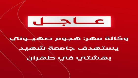 وكالة مهر: هجوم صهيوني يستهدف جامعة شهيد بهشتي في طهران