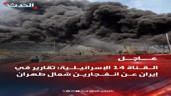القناة 14 الإسرائيلية: تقارير في إيران عن انفجارين شمال طهران الليله الماضيه