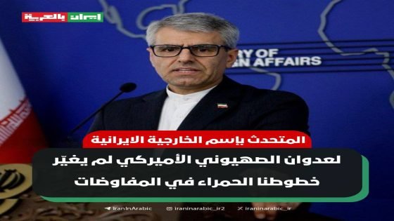 الخارجية الإيرانية:العدوان الصهيوني الأميركي لم يغيّر خطوطنا الحمراء في المفاوضات أكد المتحدث باسم وزارة الخارجية الإيرانية أن العدوان الصهيوني الأميركي لم يؤثر على مواقف طهران التفاوضية، قائلاً إن “الضغط، والترهيب واستخدام القوة لم ولن تمس حقوق إيران وهي ما تزال قائمة وثابتة”.