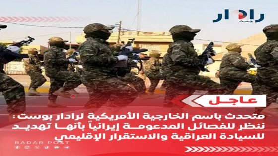 عاجل متحدث باسم الخارجية الأمريكية لرادار بوست: ننظر للفصائل المدعومة إيرانياً بأنها تهديد للسيادة العراقية والاستقرار الإقليمي