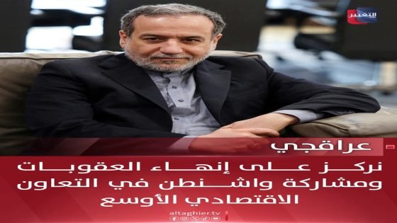 عراقجي: نركز على إنهاء العقوبات ومشاركة واشنطن في التعاون الاقتصادي الأوسع