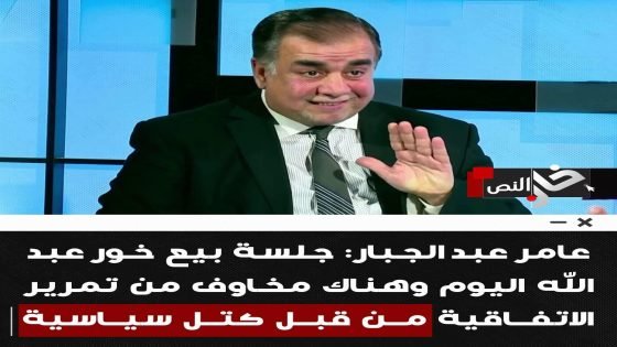 النائب عامر عبد الجبار: جلسة بيع خـور عبد الله اليـوم وهنـاك مخـاوف من تمريـر الاتفاقية من قبل كتل سياسية