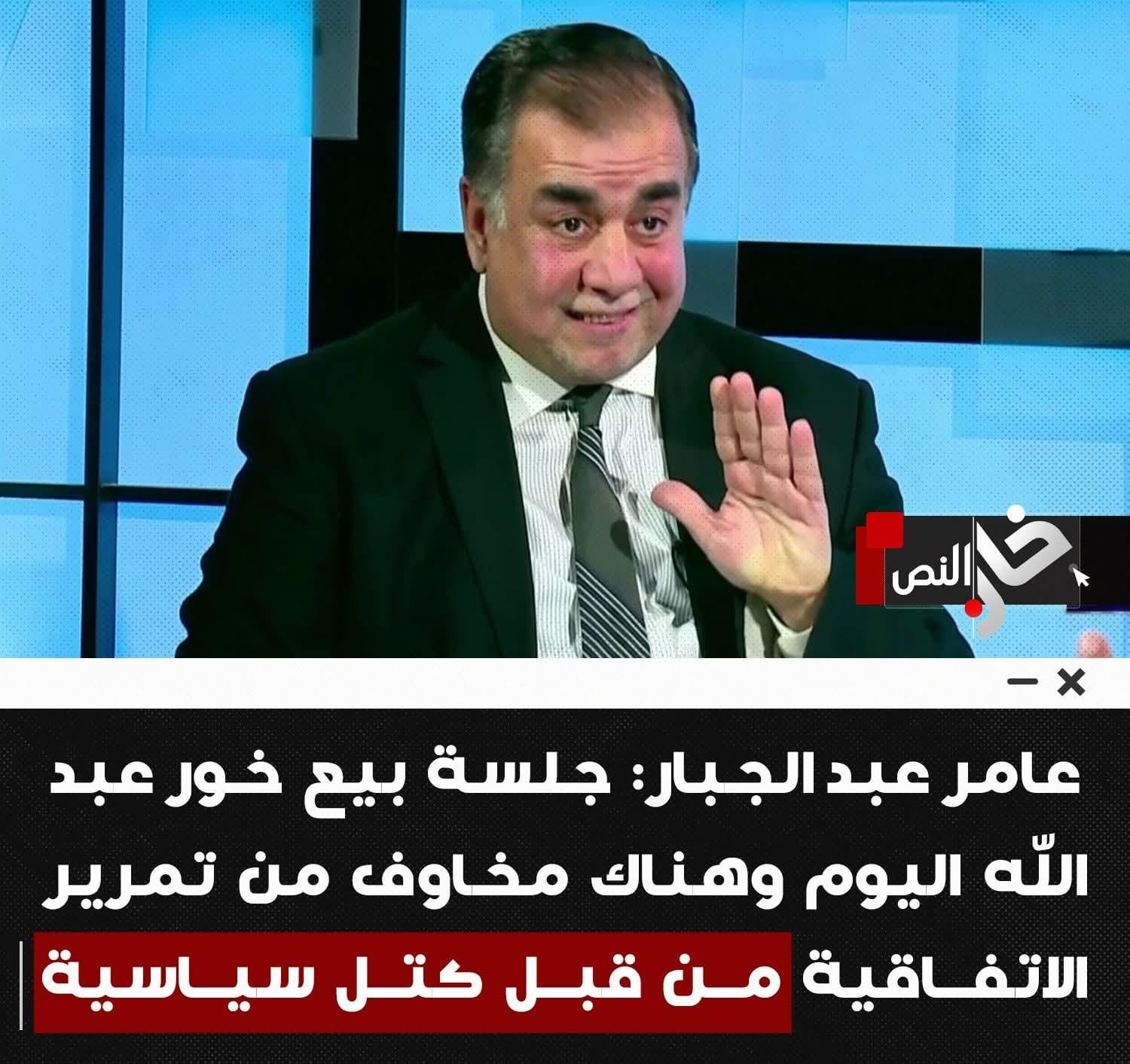 النائب عامر عبد الجبار: جلسة بيع خـور عبد الله اليـوم وهنـاك مخـاوف من تمريـر الاتفاقية من قبل كتل سياسية