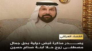 القضاء يصدر مذكرة قبض دولية بحق جمال مصطفى زوج حلا ابنة صدام حسين بعد أشهر من اخلاء سبيله