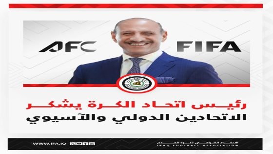 رئيس اتحاد الكرة يشكر الاتحادين الدولي والآسيوي ويدعو للتركيز على المنتخبات الوطنية