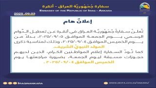 السفارةُ العراقية في انقرة تقرر تعطيل الدَّوام الرسمي يوم الجمعة الموافق 2025/09/05، بدلاً من يوم الخميس الموافق 2025/09/04، وذلك لمناسبة ذكرى المولد النبويِّ الشريف