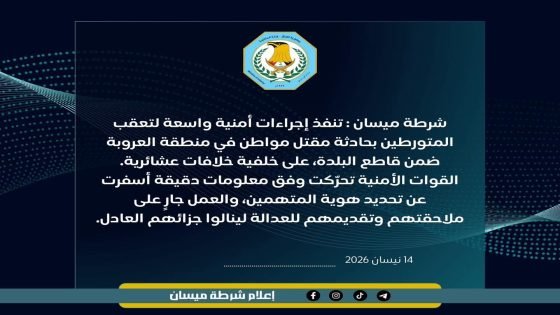 شرطة ميسان تنفذ إجراءات أمنية واسعة لتعقب المتورطين بحادثة مقتل مواطن في منطقة العروبة ضمن قاطع البلدة على خلفية خلافات عشائرية