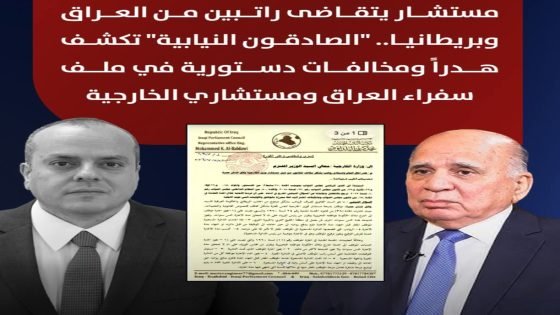 مستشار يتقاضى راتبين من العراق وبريطانيا.. “الصادقون النيابية” تكشف هدراً ومخالفات دستورية في ملف سفراء العراق ومستشاري الخارجية