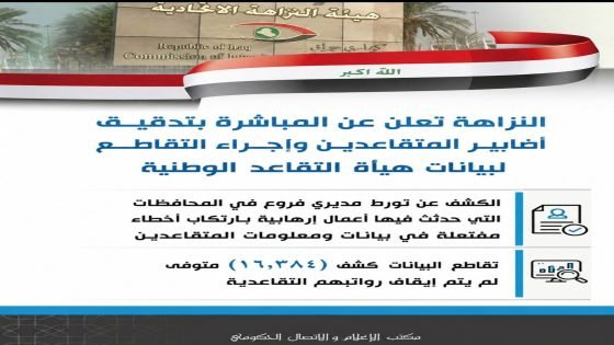 النزاهـة تعلن عن المباشرة بتدقيــق أضابيــر المتقاعــدين وإجــراء التقاطــع لبيانات هيأة التقاعد الوطنية