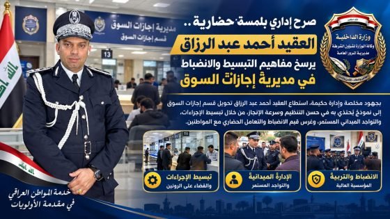 ​صرح إداري بلمسة حضارية.. العقيد أحمد عبد الرزاق يرسخ مفاهيم التبسيط والانضباط معاوناً لمدير قسم إجازات السوق